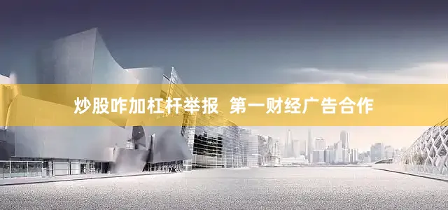 炒股咋加杠杆举报  第一财经广告合作