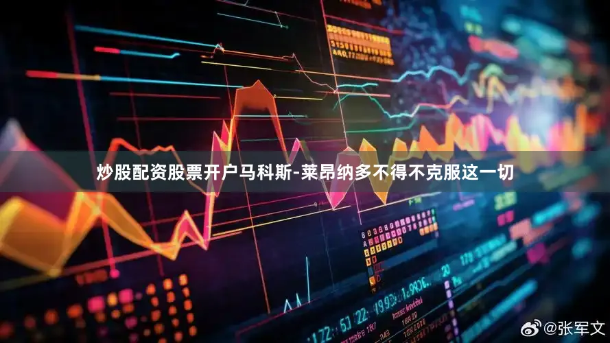 炒股配资股票开户马科斯-莱昂纳多不得不克服这一切