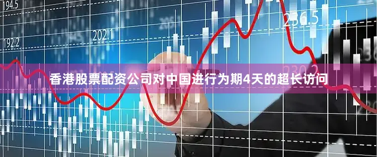 香港股票配资公司对中国进行为期4天的超长访问