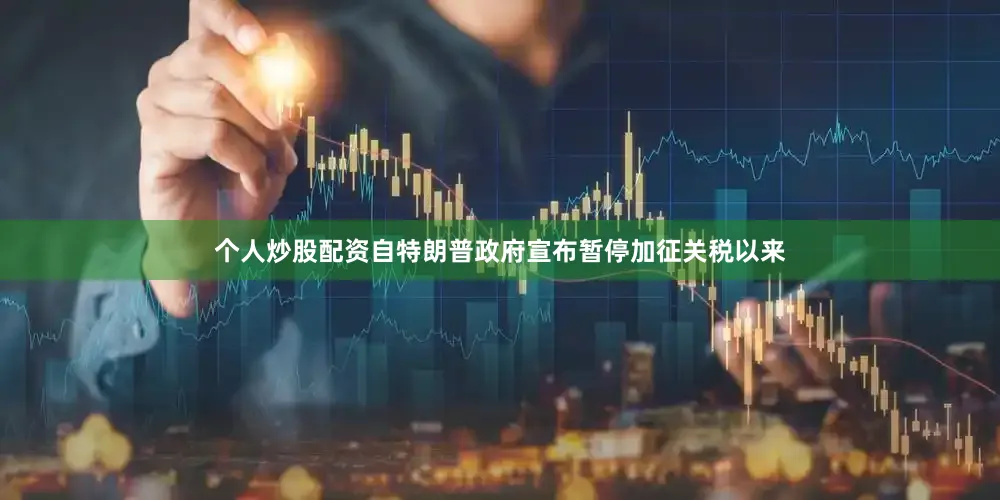 个人炒股配资自特朗普政府宣布暂停加征关税以来