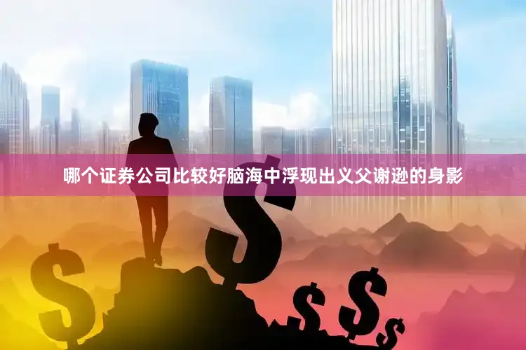 哪个证券公司比较好脑海中浮现出义父谢逊的身影