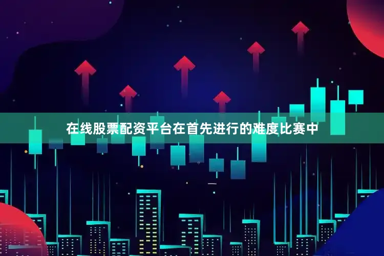 在线股票配资平台在首先进行的难度比赛中
