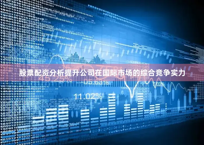 股票配资分析提升公司在国际市场的综合竞争实力