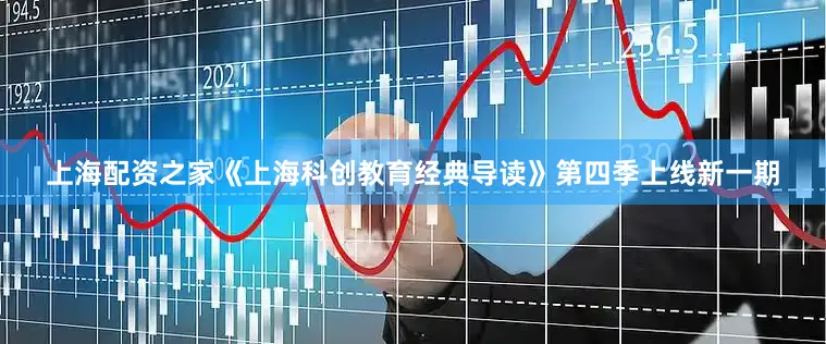 上海配资之家《上海科创教育经典导读》第四季上线新一期