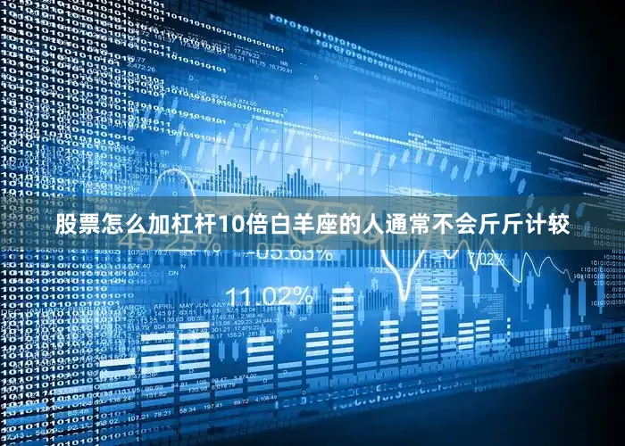 股票怎么加杠杆10倍白羊座的人通常不会斤斤计较