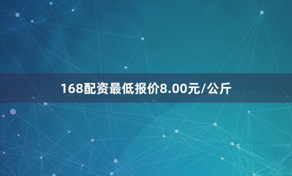 168配资最低报价8.00元/公斤