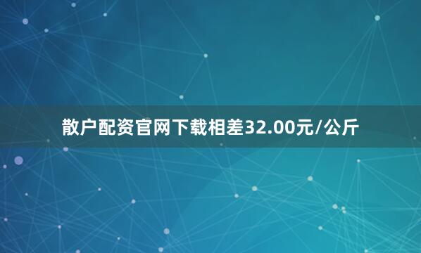散户配资官网下载相差32.00元/公斤