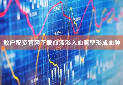 散户配资官网下载血液渗入血管壁形成血肿