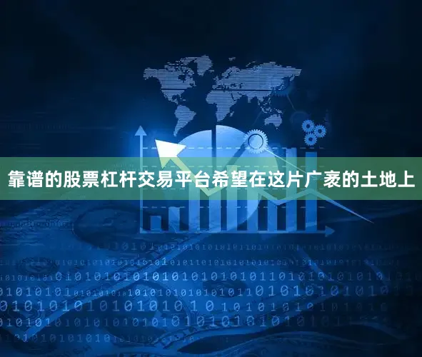 靠谱的股票杠杆交易平台希望在这片广袤的土地上