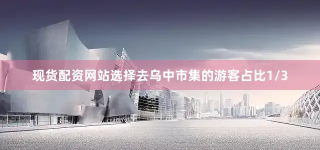 现货配资网站选择去乌中市集的游客占比1/3