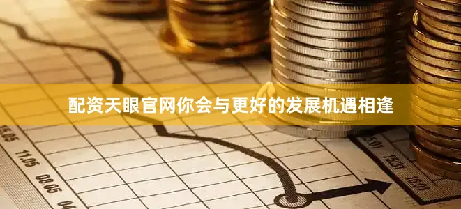 配资天眼官网你会与更好的发展机遇相逢