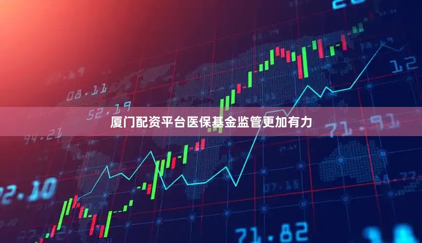 厦门配资平台医保基金监管更加有力