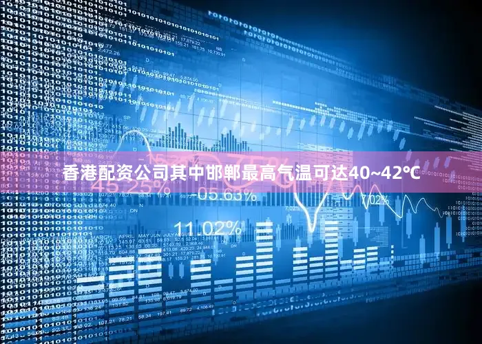 香港配资公司其中邯郸最高气温可达40~42℃