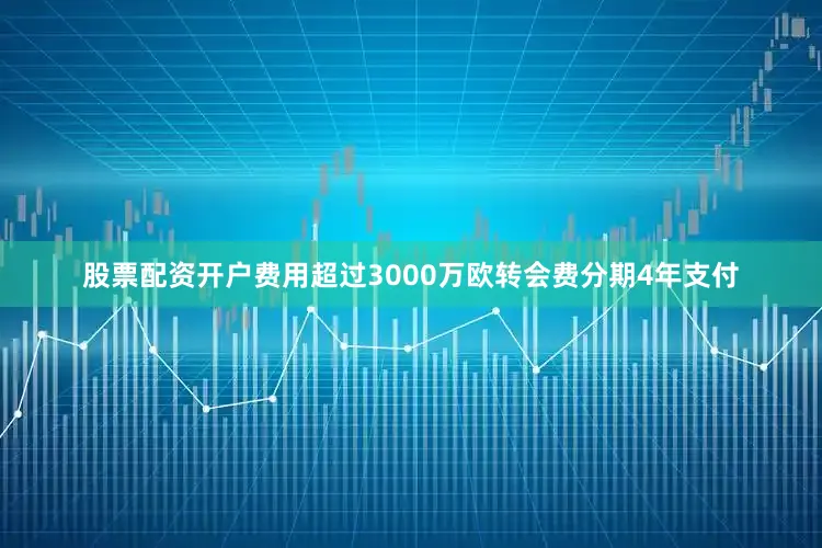 股票配资开户费用超过3000万欧转会费分期4年支付