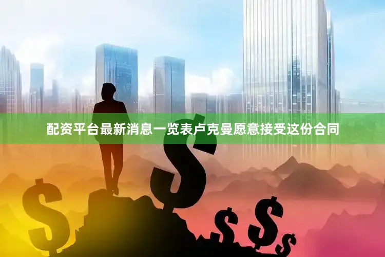 配资平台最新消息一览表卢克曼愿意接受这份合同