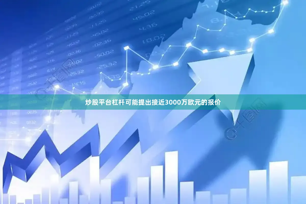炒股平台杠杆可能提出接近3000万欧元的报价