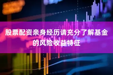 股票配资亲身经历请充分了解基金的风险收益特征