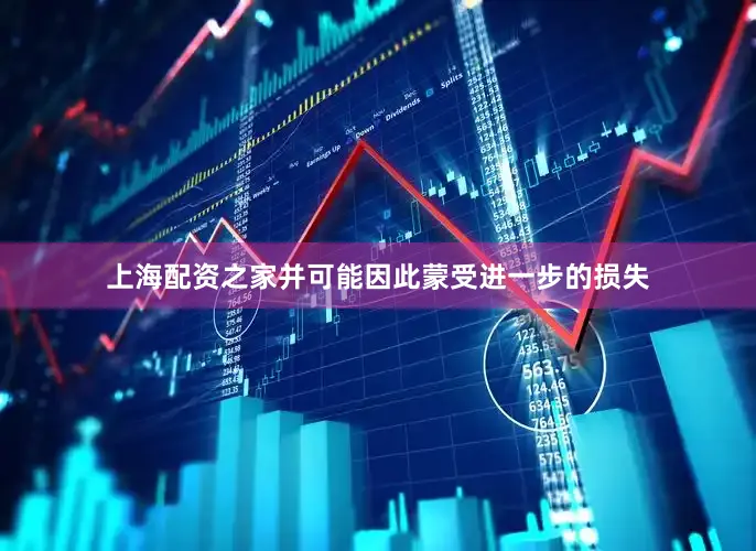 上海配资之家并可能因此蒙受进一步的损失