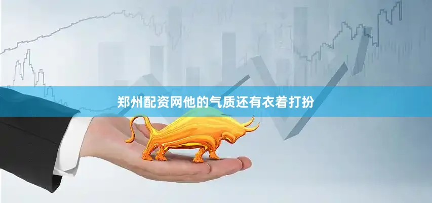 郑州配资网他的气质还有衣着打扮