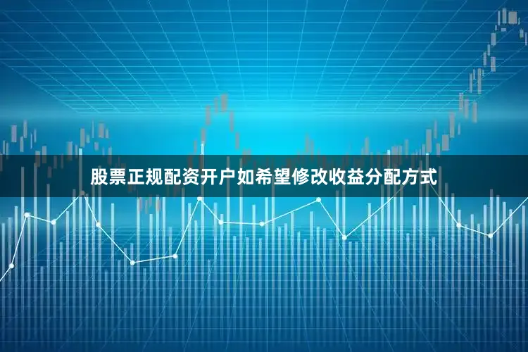 股票正规配资开户如希望修改收益分配方式