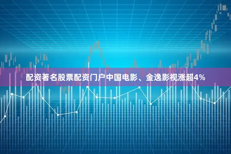 配资著名股票配资门户中国电影、金逸影视涨超4%