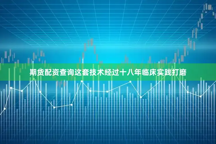 期货配资查询这套技术经过十八年临床实践打磨
