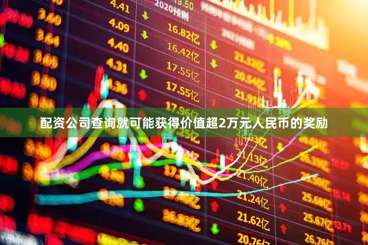 配资公司查询就可能获得价值超2万元人民币的奖励