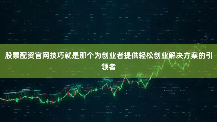 股票配资官网技巧就是那个为创业者提供轻松创业解决方案的引领者