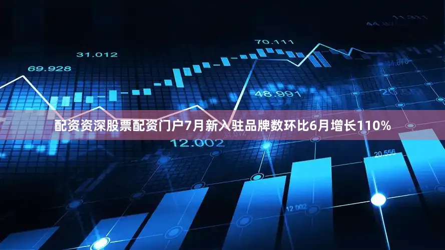 配资资深股票配资门户7月新入驻品牌数环比6月增长110%