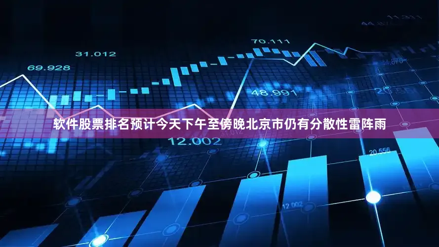 软件股票排名预计今天下午至傍晚北京市仍有分散性雷阵雨