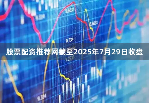 股票配资推荐网截至2025年7月29日收盘
