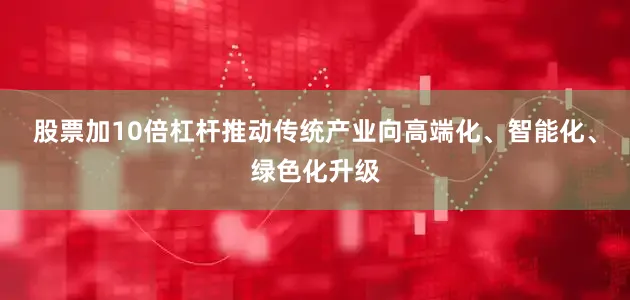 股票加10倍杠杆推动传统产业向高端化、智能化、绿色化升级