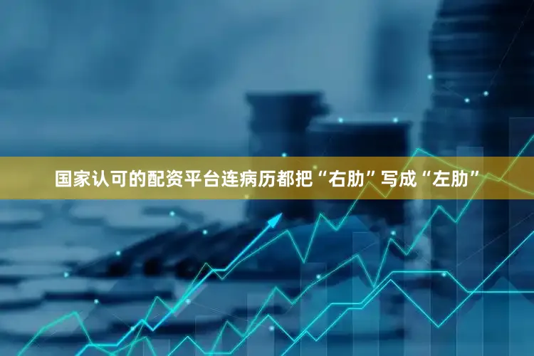 国家认可的配资平台连病历都把“右肋”写成“左肋”