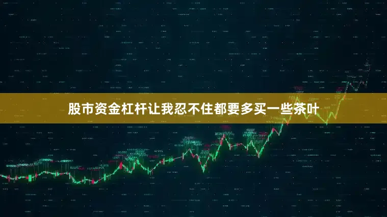 股市资金杠杆让我忍不住都要多买一些茶叶