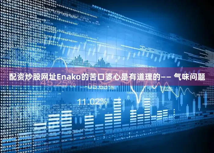 配资炒股网址Enako的苦口婆心是有道理的—— 气味问题