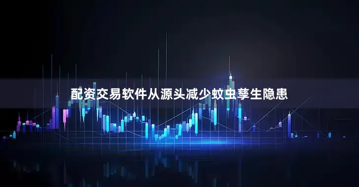 配资交易软件从源头减少蚊虫孳生隐患