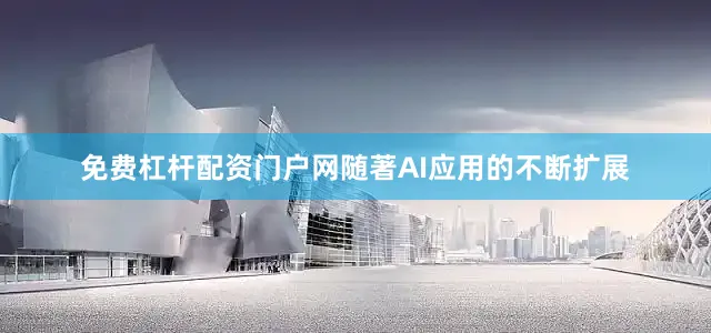 免费杠杆配资门户网随著AI应用的不断扩展