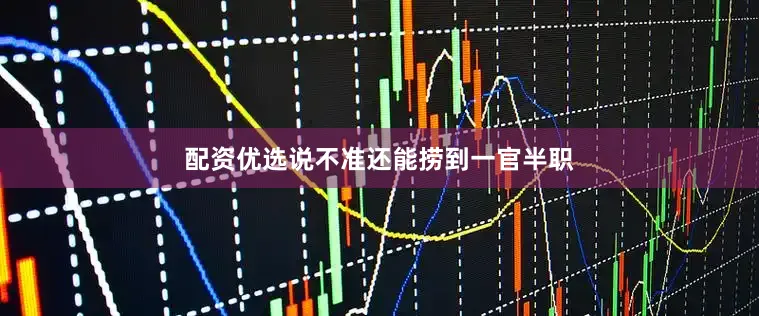 配资优选说不准还能捞到一官半职