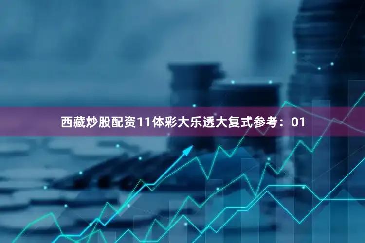 西藏炒股配资11　　体彩大乐透大复式参考：01