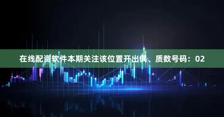在线配资软件本期关注该位置开出偶、质数号码：02