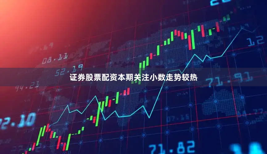 证券股票配资本期关注小数走势较热