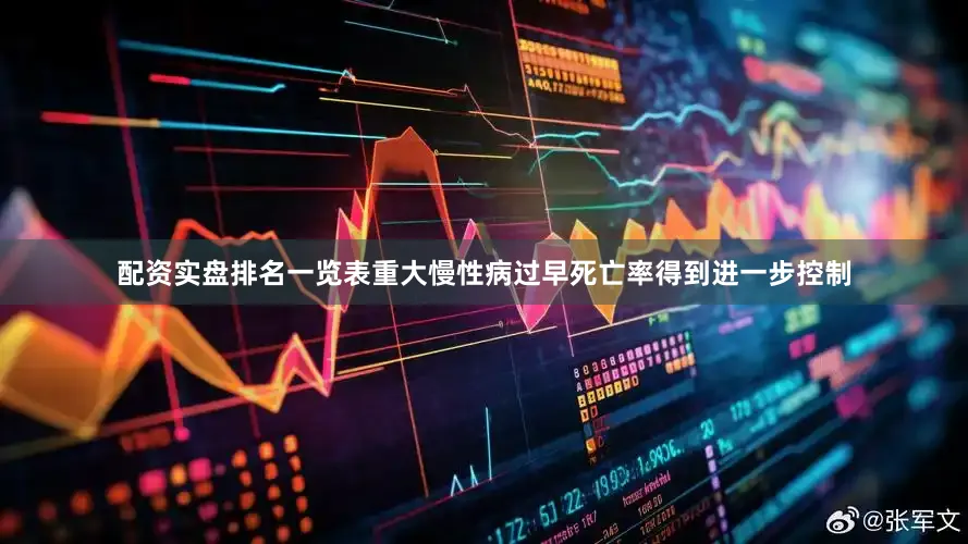 配资实盘排名一览表重大慢性病过早死亡率得到进一步控制