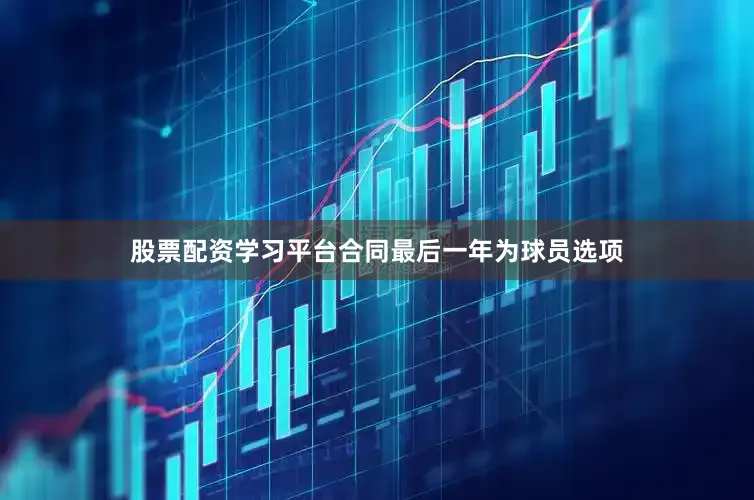 股票配资学习平台合同最后一年为球员选项