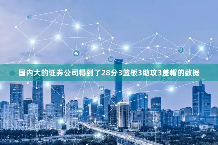 国内大的证券公司得到了28分3篮板3助攻3盖帽的数据