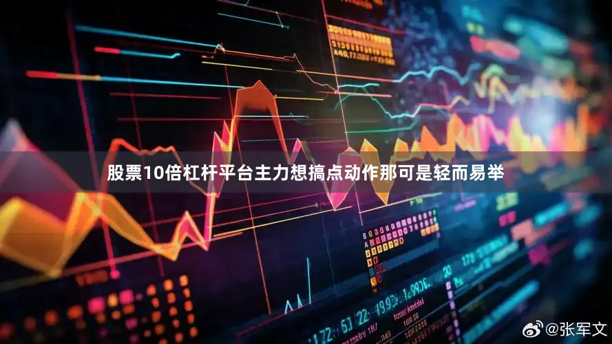 股票10倍杠杆平台主力想搞点动作那可是轻而易举