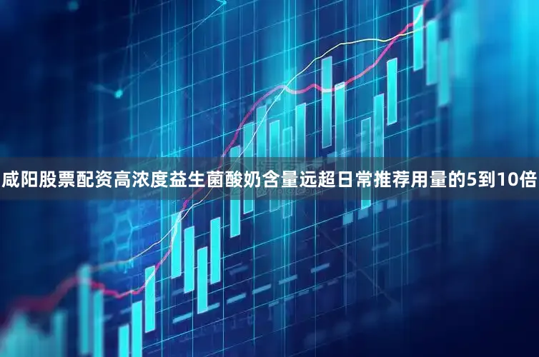 咸阳股票配资高浓度益生菌酸奶含量远超日常推荐用量的5到10倍