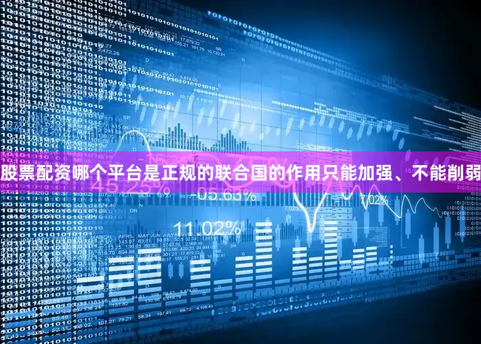 股票配资哪个平台是正规的联合国的作用只能加强、不能削弱