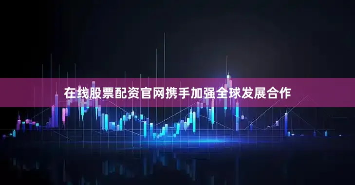 在线股票配资官网携手加强全球发展合作