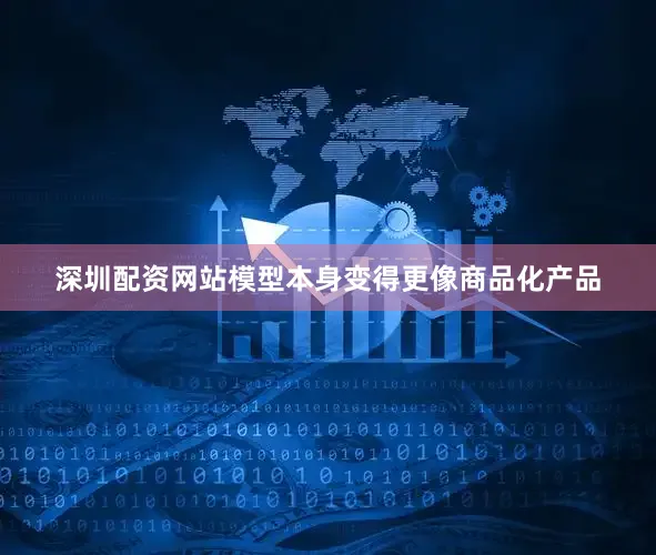 深圳配资网站模型本身变得更像商品化产品