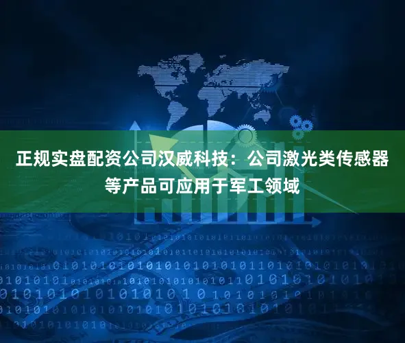正规实盘配资公司汉威科技：公司激光类传感器等产品可应用于军工领域